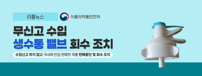 리콜뉴스 무신고 수입 ‘생수통 밸브’ 회수 조치 수입신고 하지 않고 국내에 반입 판매한 제품 판매중단 및 회수조치 식품의약품안전처