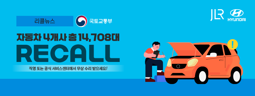 리콜뉴스 국토교통부
자동차 4개사 총 14,708대 RECALL 
직영 또는 공식 서비스센터에서 무상 수리 받으세요!
