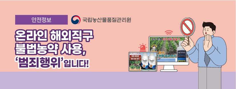 안전정보 국립농산물품질관리원
온라인 해외직구 불법농약 사용, '범죄행위'입니다!