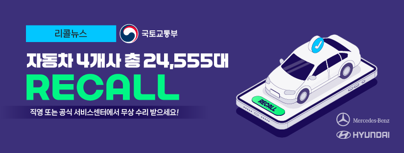 리콜뉴스 국토교통부
자동차 4개사 총 24,555대 RECALL 
직영 또는 공식 서비스센터에서 무상 수리 받으세요