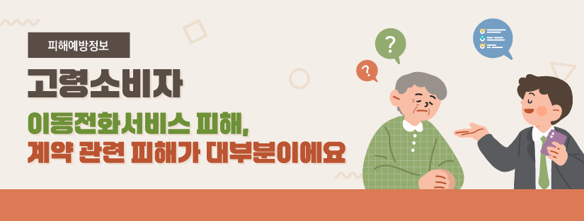 고령소비자 이동전화서비스 피해, 계약 관련 피해가 대부분이에요
최근 무료 단말기 교체, 저렴한 요금제 등 이동전화 판매점의 설명만 믿고 서비스에 가입했다가 실제 계약내용과 달라 피해를 입는 사례가 늘고 있어요. 특히 고령 소비자들의 주의가 필요해요.
이동전화서비스 관련 소비자 주의사항 1) 단말기 구입 시 할부 원금 등의 최종 구입 가격을 꼼꼼히 비교하세요. 2) 기존 이동전화서비스 해지로 인해 발생할 수 있는 위약금, 잔여 할부금 등을 사전에 확인하세요. 3) ‘단말기 무료’, ‘최저가’ 등의 광고 문구에 현혹되지 않도록 주의하세요. 4) 기존 이동통신사의 위약금, 잔여 단말기 대금 등을 판매점이 부담하기로 약정한 경우 계약서에 기재하세요 5) 부가서비스, 소액결제 등 이용하지 않은 이용요금이 청구되고 있는지 요금청구서의 상세 내역을 확인하세요
고령소비자 이동전화서비스 피해의 73%는 오프라인 판매점에서 발생했어요 [판매유형별 현황] - 고령소비자(건수/비중 순) -일반판매 : 435건 / 73%  - 통신판매(전자상거래) :64건 / 10.7% - 전화권유판매 : 37건 / 6.2% - 기타 : 60건 / 10.1% > 계 : 596건 / 100%
최근 5년간 고령소비자 피해를 분석한 결과 계약 관련 피해가 대부분이에요 약간불만 0.5(3건), 품질 불만 4.2%(25건), 기타 5.2%(31건), 계약관련 피해 90.1%(537건) 계약관련 피해 중 고령소비자 (구분-건수-비중 순) 계약불이행(불완전이행)-194건-32.5% , 계약해제·해지/위약금-115건-19.3%, 부당행위-100건-16.8%, 청약철회-78건-13.1%, 가격·요금-50건-8.4%
주요 소비자 피해사례 (사례 1) 무료라는 설명과 달리 단발기 비용 청구 : 1) A씨(80대)는 B대리점으로부터 최신형 단말기를 무료로 제공하고 저렴하게 통신 요금을 청구하겠다는 전화 설명을 듣고 이동전화서비스 이용 계약을 체결함. 2) 이후 단말기 할부원금 319,000원이 30개월 할부로 청구되는 것을 알게 되어 B 대리점에 항의함. 3) B 대리점은 단말기 대금이 무료라고 안내한 적이 없다고 답변함. (사례 2) 개통 사은품으로 지급하기로 한 상품 대금 청구 : 1) C씨(60대)는 D대리점에 방문하여 이동전화서비스 계약을 체결하고 사은품으로 태블릿PC와 무선이어폰을 제공받음. 2) 이후 청구서를 통해 태블릿PC와 무선이어폰 할부 구매 계약이 체결되어 해당 대금이 청구 요금에 합산된 사실을 알게 됨. 3) D대리점은 책임을 회피함. (사례 3) 개통 사은품으로 지급하기로 한 상품 대금 청구 : 1) E씨(60대)는 F 판매점을 통해 이동전화서비스 이용 계약을 체결함. 2) 이후 F 판매점이 아닌 타 영업점과 계약이 체결되고, E 씨가 작성한 계약서가 아닌 다른 계약서(계약조건)에 서명도 대필되었음을 인지하게 됨.  3) 통신사에 위약금 없는 계약해제를 요구함.
주요 소비자 피해사례 (사례 4) 주 거주지 내 이동통신 품질 불량 : 1) G씨(80대)는 H대리점에서 이동전화서비스 이용 계약을 체결함. 2) 개통 이후 거주지 내 통신 품질 불량으로 이동통신사에 계약해제를 요구함. 3) 
통신사는 개통 후 15일이 경과됐다며 계약해제를 거부함. (사례 5) : 요구한 사양과 달리 불필요한 고사양 스마트폰 판매 1) J씨(70대)는 K 이동통신 판매점을 방문하여 70대가 사용하기 좋은 글자 크기가 크고 가벼운 핸드폰을 요구함. 2) K 판매점에서는 70대가 사용하기 적절하지 않은 고가의 최신 스마트폰을 소개·판매함. 3) 이후 J씨는 요구한 사양과 달리 불필요한 고가의 스마트폰임을 청구서를 통해 알게 되어 개통 철회 등을 요구함. 4) K 판매점은 개통 철회 등 J 씨의 요구를 거절함.
소비자 피해가 발생하면, 거래내역, 증빙서류 등을 갖추어 상담 또는 피해구제를 신청할 수 있어요. 소비자상담센터 국번 없이 1372(발신자부담) www.ccn.go.kr / 소