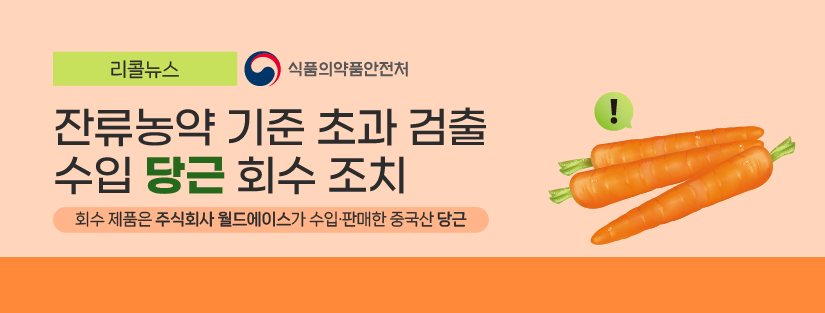 리콜뉴스 식품의약품안전처
잔류농약 기준 초과 검출 수입 당근 회수 조치
회수제품은 주식회사 월드에이스가 수입 판매한 중국산 당근