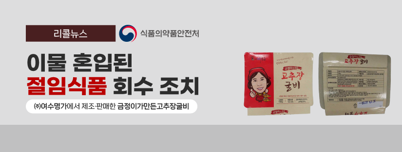 리콜뉴스 식품의약품안전처
이물 혼입된 절임식품 회수 조치
(주)여수명가에서 제조 판매한 금정이가만든고추장굴비