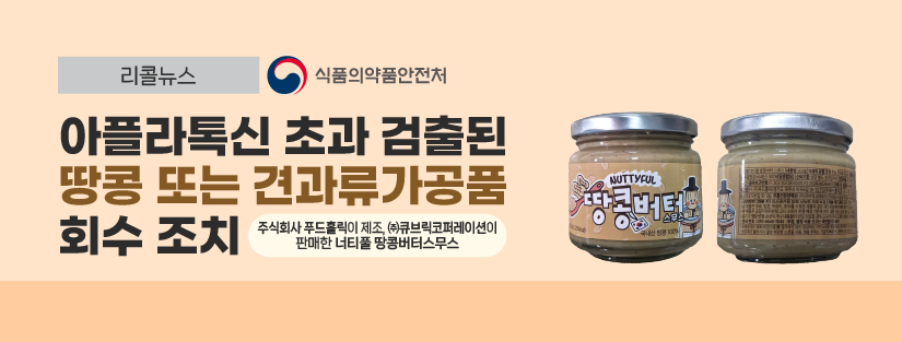 리콜뉴스 식품의약품안전처
아플라톡신 초과 검출된 땅콜 또는 견과류가공품 회수조치
주식회사 푸드홀릭이 제조,(주)큐브릭코퍼레이션이 판매한 너티풀 땅콩버터스무스