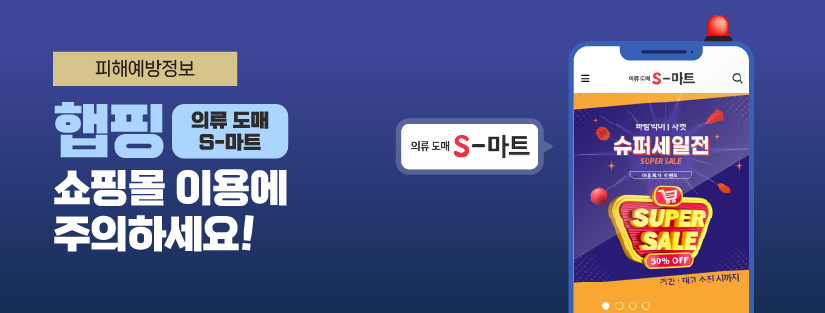 피해예방주의보
‘햅핑(의류 도매 S-마트)’ 쇼핑몰 이용에 주의하세요!
‘햅핑’이 운영하는‘의류 도매 S-마트’쇼핑몰을 이용한 소비자들의 청약철회 관련 피해사례가 계속 발생하고 있어요!쇼핑몰 주소 : https://small.pe.kr
1372소비자상담센터*에 1년간(2024. 7. ~ 2025. 7.) 접수된 ‘의류도매 S-마트’상담건 모두(81건) 배송 지연 등 환불에 사업자가 청약철회를 제한(제품 배송 전 환급 불가, 마일리지 환급 등)한 경우였어요.* 공정거래위원회가 운영하고 한국소비자단체협의회, 한국소비자원, 광역지자체가 참여하여 상담을 수행하는 전국 단위 소비자상담 통합 콜센터(발신자부담) 
▲ 햅핑(의류 도매 S-마트) 사이트 이용 시 신중한 결정이 필요해요!
▲ 사업자와 분쟁이 발생했을 때, 계약 불이행 사실을 입증할 수 있는 증빙자료(녹취, 문자, 내용증명 등)를 구비하여 분쟁에 대비하세요!
▲ 유사 피해 예방을 위해 온라인 쇼핑몰 이용시 가급적 신용카드를 사용하세요!
▲ 현금결제만 가능하거나 현금결제 시 추가 할인 등을 유도하는 쇼핑몰 이용에 주의하세요!
